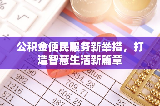垫江公积金便民服务新举措，打造智慧生活新篇章