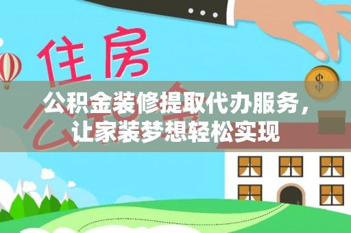 垫江公积金装修提取代办服务，让家装梦想轻松实现