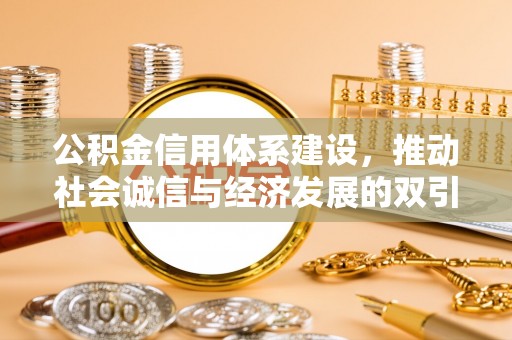 垫江公积金信用体系建设，推动社会诚信与经济发展的双引擎