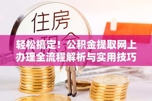 垫江轻松搞定！公积金提取网上办理全流程解析与实用技巧