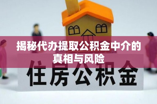 垫江揭秘代办提取公积金中介的真相与风险