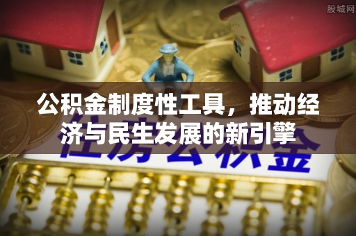 垫江公积金制度性工具，推动经济与民生发展的新引擎