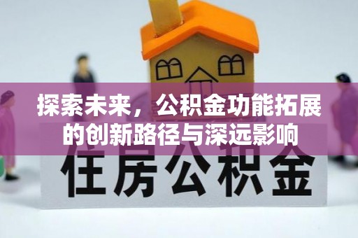 垫江探索未来，公积金功能拓展的创新路径与深远影响