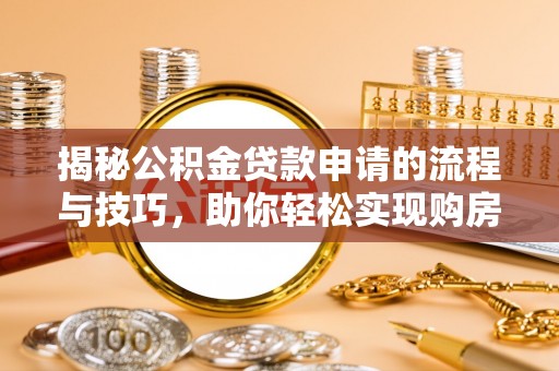 垫江揭秘公积金贷款申请的流程与技巧，助你轻松实现购房梦