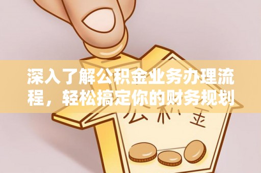 垫江深入了解公积金业务办理流程，轻松搞定你的财务规划