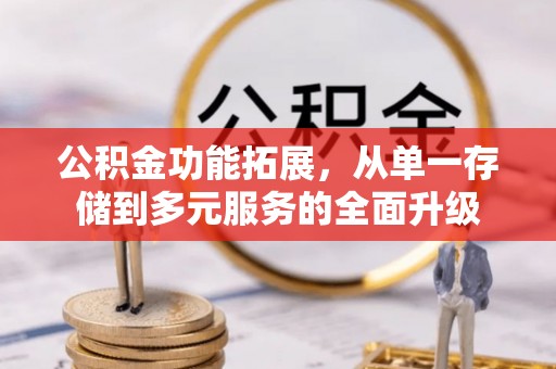 垫江公积金功能拓展，从单一存储到多元服务的全面升级