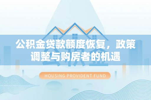 垫江公积金贷款额度恢复，政策调整与购房者的机遇