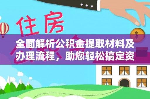 垫江全面解析公积金提取材料及办理流程，助您轻松搞定资金提取