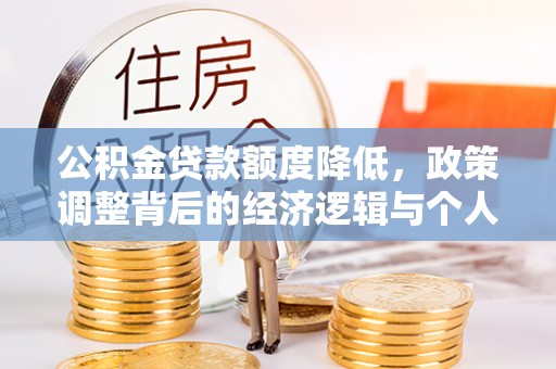 垫江公积金贷款额度降低，政策调整背后的经济逻辑与个人应对策略