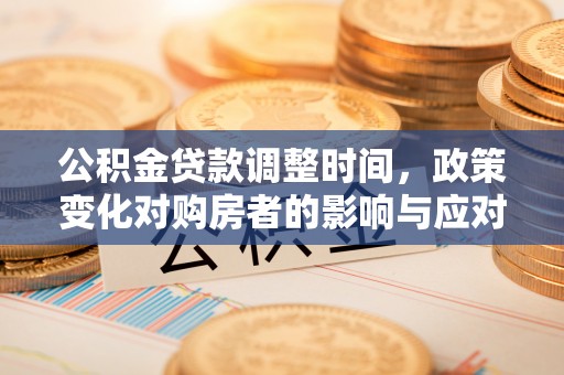 垫江公积金贷款调整时间，政策变化对购房者的影响与应对策略