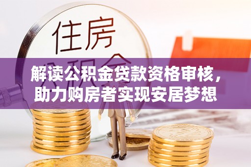 垫江解读公积金贷款资格审核，助力购房者实现安居梦想