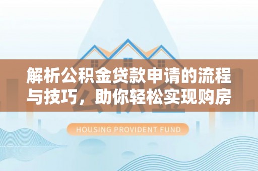 垫江解析公积金贷款申请的流程与技巧，助你轻松实现购房梦想