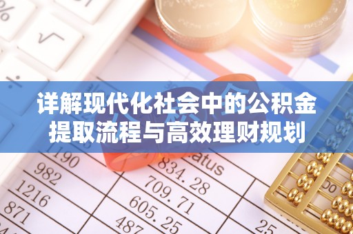 垫江详解现代化社会中的公积金提取流程与高效理财规划