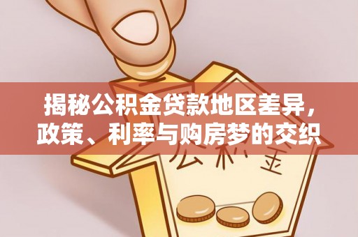 垫江揭秘公积金贷款地区差异，政策、利率与购房梦的交织
