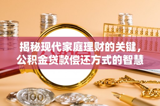 垫江揭秘现代家庭理财的关键，公积金贷款偿还方式的智慧选择