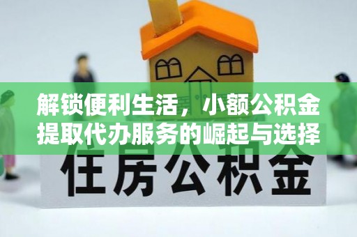 垫江解锁便利生活，小额公积金提取代办服务的崛起与选择