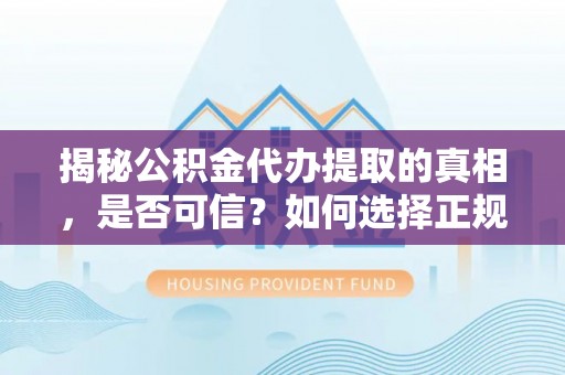 垫江揭秘公积金代办提取的真相，是否可信？如何选择正规服务？