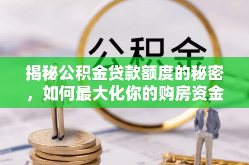 垫江揭秘公积金贷款额度的秘密，如何最大化你的购房资金