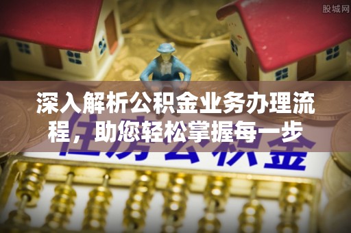 垫江深入解析公积金业务办理流程，助您轻松掌握每一步