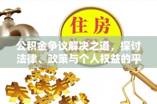 垫江公积金争议解决之道，探讨法律、政策与个人权益的平衡