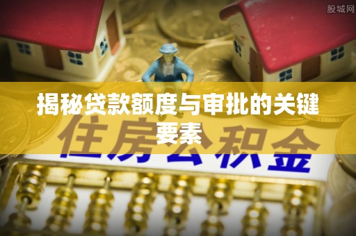 垫江揭秘贷款额度与审批的关键要素