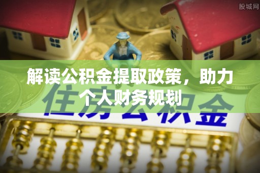 垫江解读公积金提取政策，助力个人财务规划