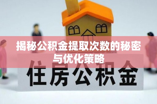 垫江揭秘公积金提取次数的秘密与优化策略