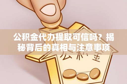 垫江公积金代办提取可信吗？揭秘背后的真相与注意事项