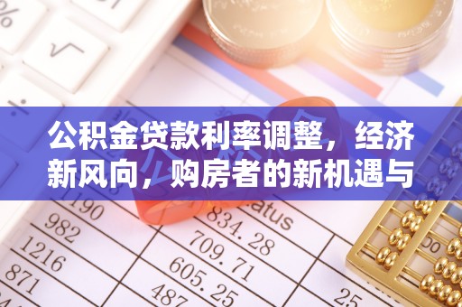 垫江公积金贷款利率调整，经济新风向，购房者的新机遇与挑战