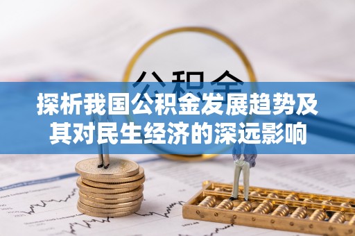 垫江探析我国公积金发展趋势及其对民生经济的深远影响