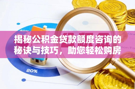 垫江揭秘公积金贷款额度咨询的秘诀与技巧，助您轻松购房！
