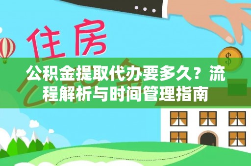 垫江公积金提取代办要多久？流程解析与时间管理指南