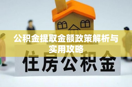 垫江公积金提取金额政策解析与实用攻略