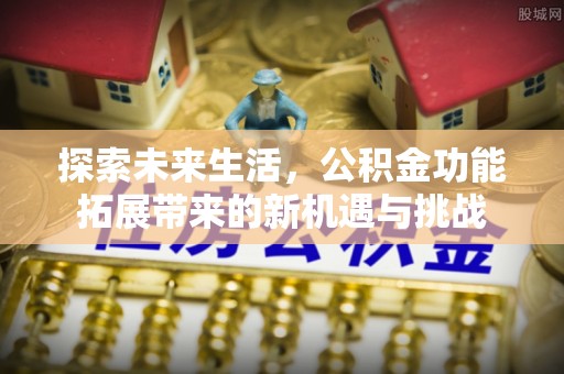 垫江探索未来生活，公积金功能拓展带来的新机遇与挑战