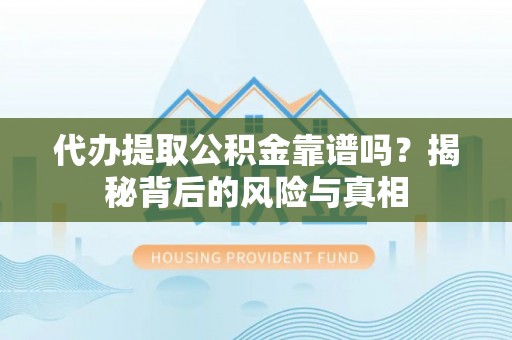 垫江代办提取公积金靠谱吗？揭秘背后的风险与真相