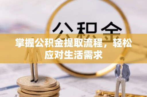 垫江掌握公积金提取流程，轻松应对生活需求