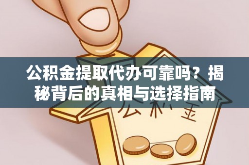 垫江公积金提取代办可靠吗？揭秘背后的真相与选择指南