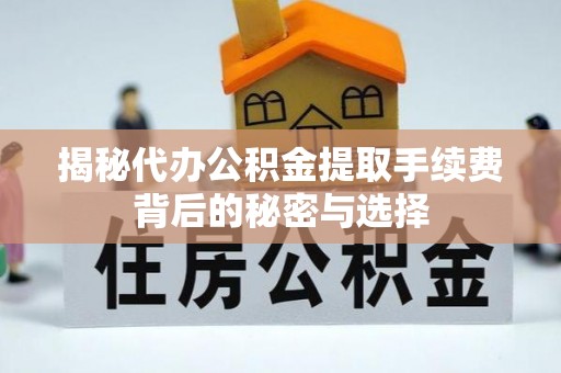 垫江揭秘代办公积金提取手续费背后的秘密与选择