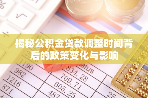 垫江揭秘公积金贷款调整时间背后的政策变化与影响