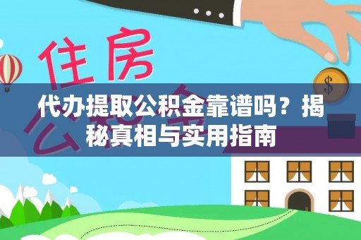 垫江代办提取公积金靠谱吗？揭秘真相与实用指南