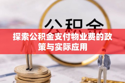 垫江探索公积金支付物业费的政策与实际应用