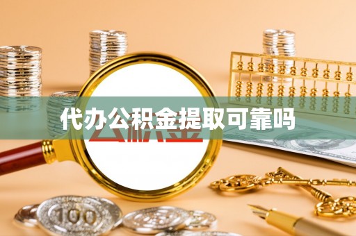 垫江代办公积金提取可靠吗