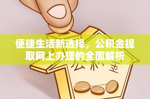 垫江便捷生活新选择，公积金提取网上办理的全面解析