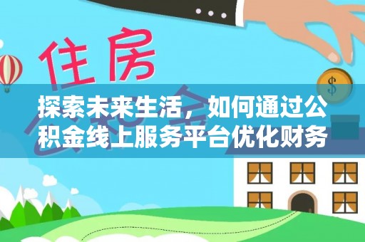 垫江探索未来生活，如何通过公积金线上服务平台优化财务管理