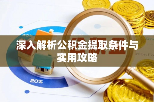 垫江深入解析公积金提取条件与实用攻略