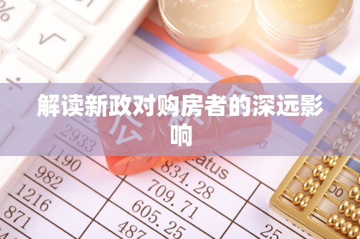 垫江解读新政对购房者的深远影响