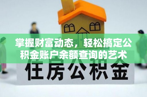 垫江掌握财富动态，轻松搞定公积金账户余额查询的艺术