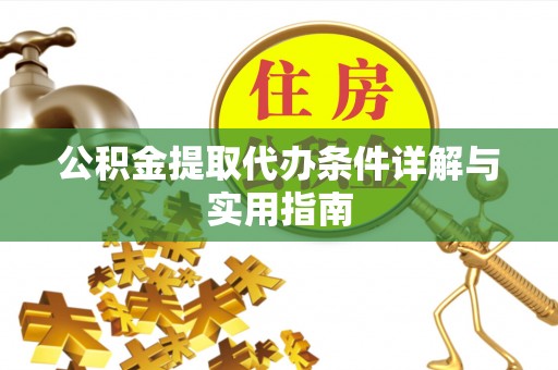 垫江公积金提取代办条件详解与实用指南
