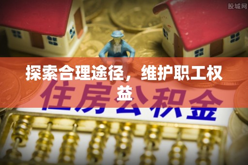 垫江探索合理途径，维护职工权益