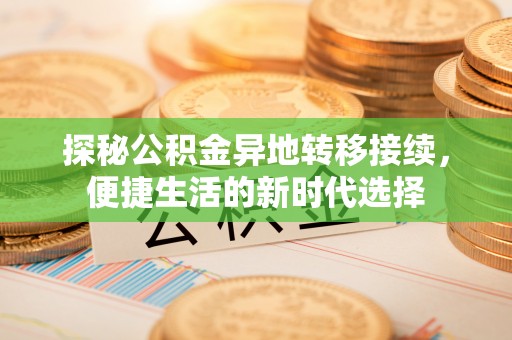 垫江探秘公积金异地转移接续，便捷生活的新时代选择
